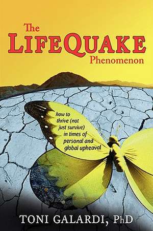 The Lifequake Phenomenon: How to Thrive (Not Just Survive) in Times of Personal and Global Upheaval de Toni Galardi