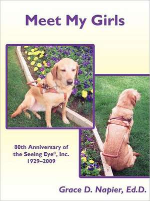 Meet My Girls: 80th Anniversary of the Seeing Eye, Inc., 1929-2009 de Grace D. Napier