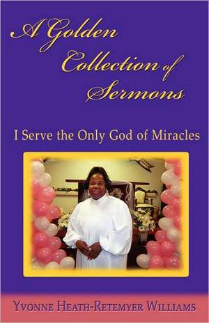 A Golden Collection of Sermons: I Serve the Only God of Miracles de Yvonne Heath-Retemyer Williams