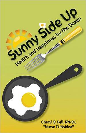 Sunny Side Up: Health and Happiness by the Dozen de Cheryl Fell