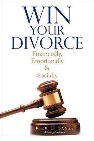 Win Your Divorce: Financially, Emotionally & Socially de Rick D. Banks