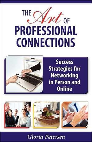 The Art of Professional Connections: Success Strategies for Networking in Person and Online de Gloria Petersen