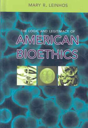 The Logic and Legitimacy of American Bioethics de Mary R. Leinhos