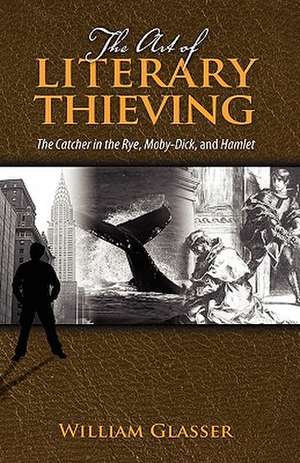 The Art of Literary Thieving: The Catcher in the Rye, Moby-Dick, and Hamlet de MD Glasser, William