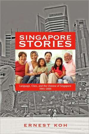 Singapore Stories: Language, Class, and the Chinese of Singapore, 1945-2000 de Ernest Koh