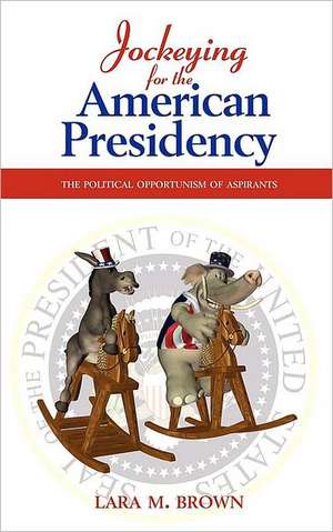 Jockeying for the American Presidency: The Political Opportunism of Aspirants de Lara M. Brown