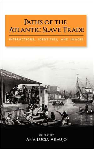 Paths of the Atlantic Slave Trade: Interactions, Identities, and Images de Ana Lucia Araujo