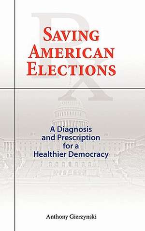 Saving American Elections: A Diagnosis and Prescription for a Healthier Democracy de Anthony Gierzynski