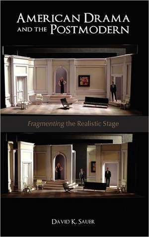 American Drama and the Postmodern: Fragmenting the Realistic Stage de David K. Sauer