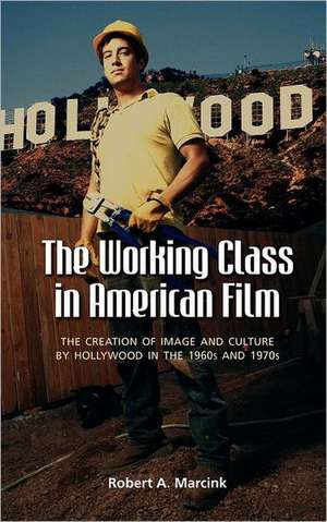 The Working Class in American Film: The Creation of Image and Culture by Hollywood in the 1960s and 1970s de Robert A. Marcink