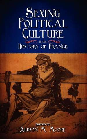 Sexing Political Culture in the History of France de Alison M. Moore