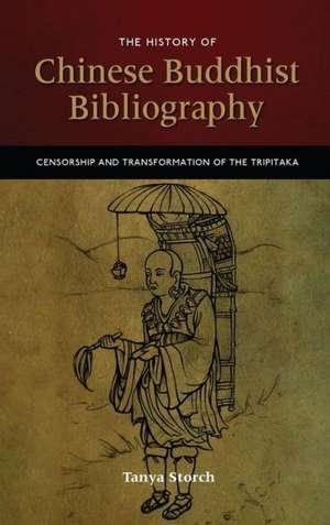 The History of Chinese Buddhist Bibliography: Censorship and Transformation of the Tripitaka de Tanya Storch