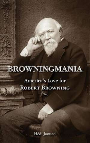 Browningmania, America's Love for Robert Browning de Hedi Jaouad