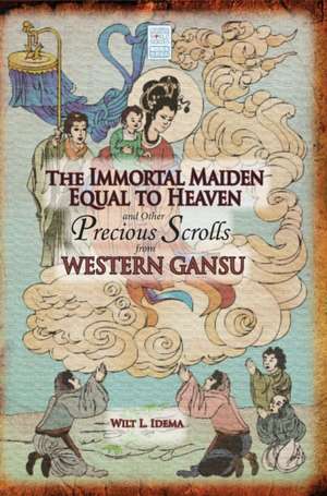 The Immortal Maiden Equal to Heaven and Other Precious Scrolls from Western Gansu de Wilt L. Idema