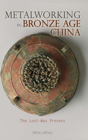 Metalworking in Bronze Age China de Peng Peng