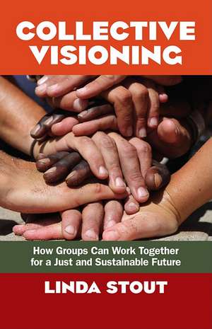 Collective Visioning: How Groups Can Work Together for a Just and Sustainable Future de Linda Stout