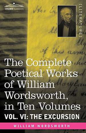 The Complete Poetical Works of William Wordsworth, in Ten Volumes - Vol. VI: The Excursion de William Wordsworth