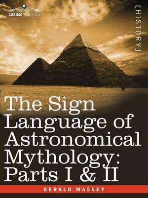 The Sign Language of Astronomical Mythology de Gerald Massey