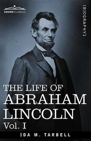 The Life of Abraham Lincoln: Drawn from Original Sources and Containing Many Speeches, Letters and Telegrams de Ida M. Tarbell