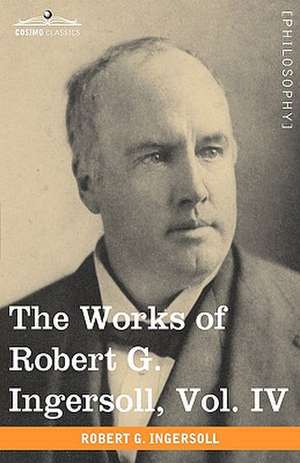 The Works of Robert G. Ingersoll, Vol. IV (in 12 Volumes) de Robert Green Ingersoll