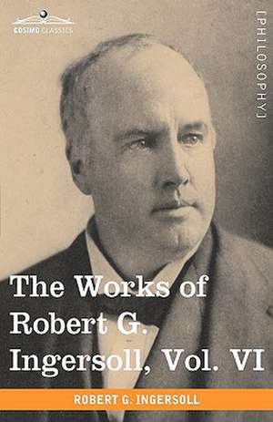 The Works of Robert G. Ingersoll, Vol. VI (in 12 Volumes) de Robert Green Ingersoll