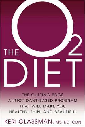 The O2 Diet: The Cutting Edge Antioxidant-Based Program That Will Make You Healthy, Thin, and Beautiful de Keri Glassman