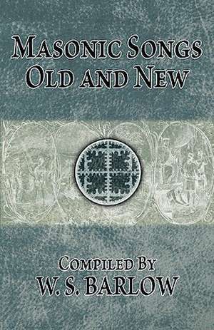 Masonic Songs Old and New: A Study of the Hermetic Philosophy of Ancient Egypt and Greece de W. S. Barlow