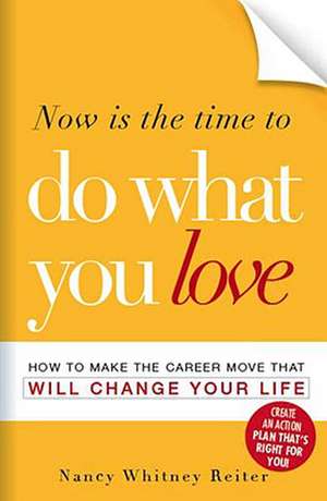 Now Is the Time to Do What You Love: How to Make the Career Move That Will Change Your Life de Nancy Whitney Reiter