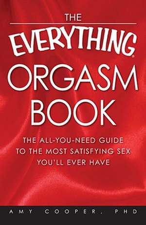 The Everything Orgasm Book: The All-You-Need Guide to the Most Satisfying Sex You'll Ever Have de Amy Cooper