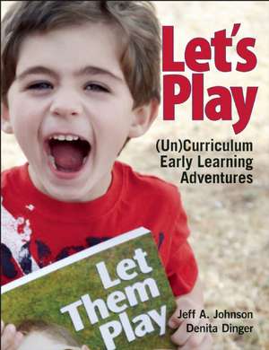 Let's Play: (Un)Curriculum Early Learning Adventures de Jeff A. Johnson