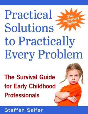 Practical Solutions to Practically Every Problem: The Survival Guide for Early Childhood Professionals de Steffen Saifer