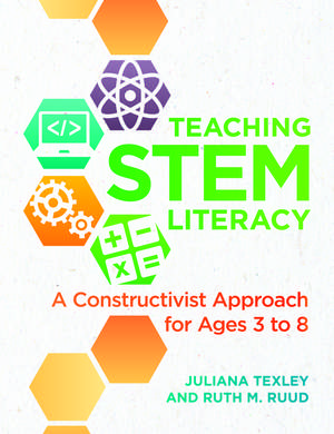 Teaching STEM Literacy: A Constructivist Approach for Ages 3 to 8 de Juliana Texley