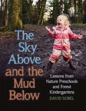 The Sky Above and the Mud Below: Lessons from Nature Preschools and Forest Kindergartens de David Sobel