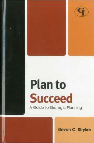 Plan to Succeed de Steven C. Stryker