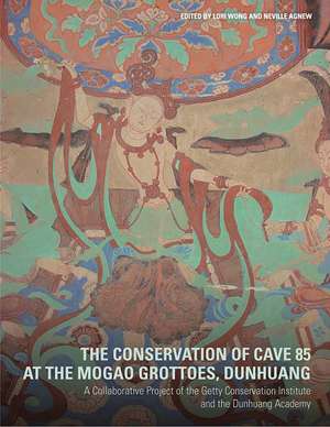 The Conservation of Cave 85 at the Mogao Grottoes, Dunhuang: A Collaborative Project of the Getty Conservation Institute and the Dunhuang Academy de Lori Wong