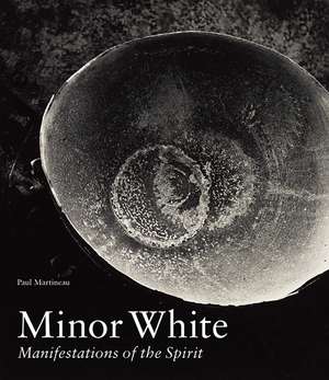 Minor White: Manifestations of the Spirit de Paul Martineau