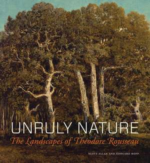 Unruly Nature: The Landscapes of Théodore Rousseau de Scott Allan