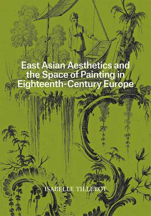 East Asian Aesthetics and the Space of Painting in Eighteenth-Century Europe de Isabelle Tillerot