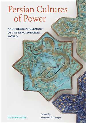 Persian Cultures of Power and the Entanglement of the Afro-Eurasian World de Matthew P. Canepa