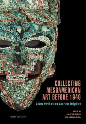 Collecting Mesoamerican Art before 1940: A New World of Latin American Antiquities de Andrew D. Turner