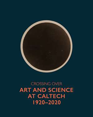 Crossing Over: Art and Science at Caltech, 1920—2020 de Peter Sachs Collopy