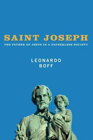 Saint Joseph: The Father of Jesus in a Fatherless Society de Leonardo Boff