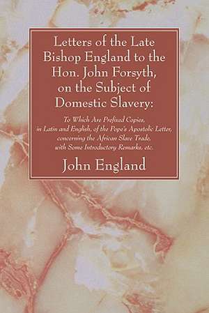 Letters of the Late Bishop England to the Hon. John Forsyth, on the Subject of Domestic Slavery de John England