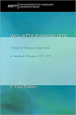 Wolaitta Evangelists: A Study of Religious Innovation in Southern Ethiopia, 1937-1975 de E. Paul Balisky