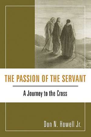 The Passion of the Servant: A Journey to the Cross de Don N. Howell