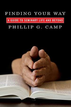 Finding Your Way: A Guide to Seminary Life and Beyond de Philip G. Camp