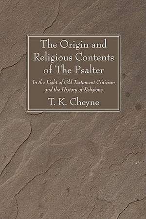 The Origin and Religious Contents of the Psalter: In the Light of Old Testament Criticism and the History of Religions de Thomas Kelly Cheyne