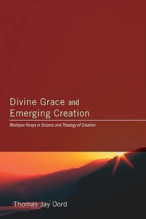 Divine Grace and Emerging Creation: Wesleyan Forays in Science and Theology of Creation de Thomas Jay Oord