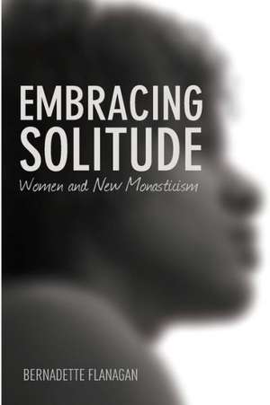 Embracing Solitude: Women and New Monasticism de Bernadette Flanagan