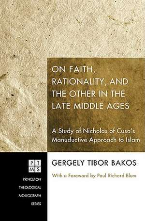 On Faith, Rationality, and the Other in the Late Middle Ages: A Study of Nicholas of Cusa's Manuductive Approach to Islam de Gergely Tibor Bakos